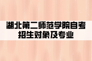 湖北第二師范學院自考全日制招生對象及專業(yè)