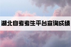 如何在湖北自考考生服務(wù)平臺(tái)查詢(xún)自考成績(jī)