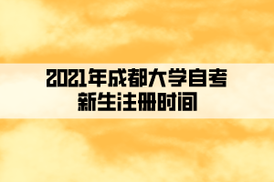 2021年成都大學(xué)自考新生注冊時間