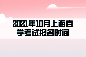 2021年10月上海自學(xué)考試報(bào)名時間
