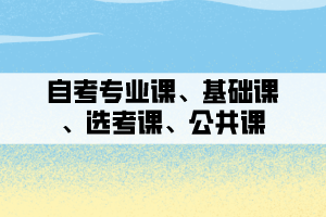 自考專業(yè)課、基礎(chǔ)課、選考課、公共課