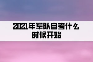 2021年軍隊(duì)自考什么時(shí)候開(kāi)始