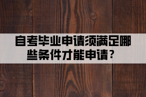 自考畢業(yè)申請須滿足哪些條件才能申請？