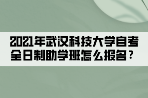 2021年武漢科技大學(xué)自考全日制助學(xué)班怎么報(bào)名？