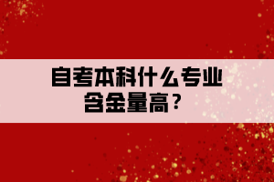 自考本科什么專業(yè)含金量高？