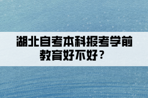 湖北自考本科報(bào)考學(xué)前教育好不好？