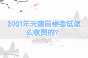 2021年天津自學考試怎么收費的？
