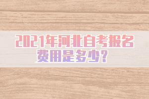2021年河北自考報(bào)名費(fèi)用是多少？