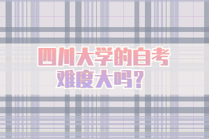四川大學的自考難度大嗎？