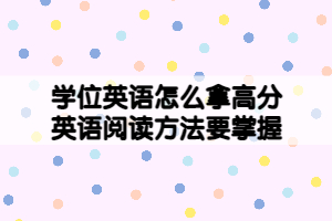 學(xué)位英語(yǔ)怎么拿高分，英語(yǔ)閱讀方法要掌握