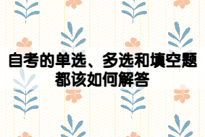 自考的單選、多選和填空題都該如何解答？