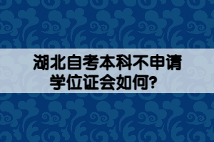 湖北自考本科不申請學位證會如何？