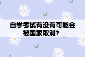 自學(xué)考試有沒(méi)有可能會(huì)被國(guó)家取消？