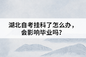 湖北自考掛科了怎么辦，會影響畢業(yè)嗎？
