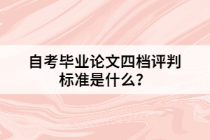 自考畢業(yè)論文四檔評(píng)判標(biāo)準(zhǔn)是什么？