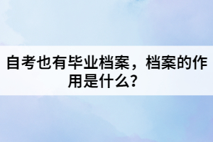 自考也有畢業(yè)檔案，檔案的作用是什么？