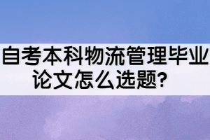 自考本科物流管理畢業(yè)論文怎么選題？