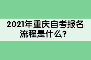 2021年重慶自考報(bào)名流程是什么？