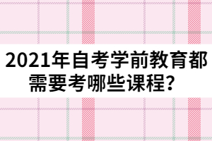 2021年自考學前教育都需要考哪些課程？