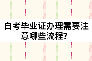自考畢業(yè)證辦理需要注意哪些流程？