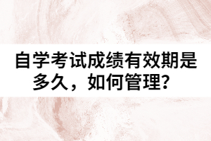 自學(xué)考試成績(jī)有效期是多久，如何管理？