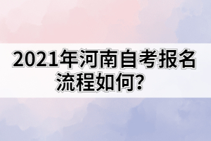 2021年河南自考報(bào)名流程如何？