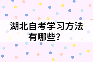 湖北自考學(xué)習(xí)方法有哪些？
