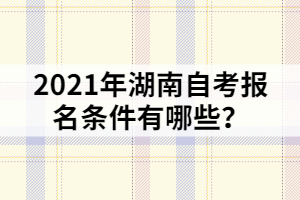 2021年湖南自考報名條件有哪些？