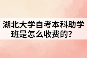 湖北大學自考本科助學班是怎么收費的？
