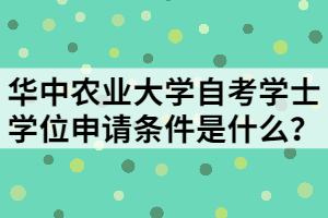 華中農(nóng)業(yè)大學(xué)自考學(xué)士學(xué)位申請條件是什么？