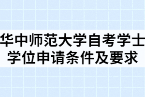 華中師范大學(xué)自考學(xué)士學(xué)位申請條件及要求