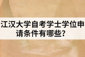 江漢大學(xué)自考學(xué)士學(xué)位申請條件有哪些？