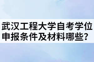 武漢工程大學(xué)自考學(xué)位申報(bào)條件及材料哪些？