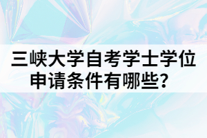 三峽大學自考學士學位申請條件有哪些？