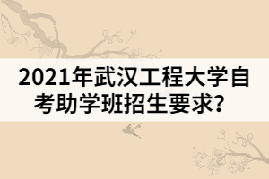 2021年武漢工程大學自考助學班招生要求？