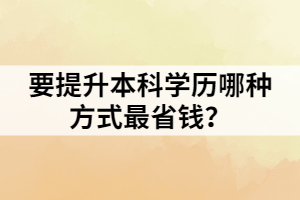 要提升本科學(xué)歷哪種方式最省錢？