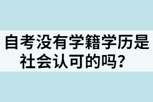 自考沒(méi)有學(xué)籍學(xué)歷是社會(huì)認(rèn)可的嗎？