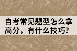 自考常見題型怎么拿高分，有什么技巧？
