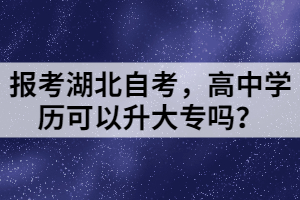 報考湖北自考，高中學歷可以升大專嗎？