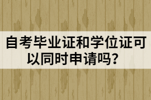 自考畢業(yè)證和學(xué)位證可以同時(shí)申請(qǐng)嗎？