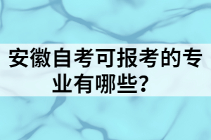 安徽自考可報考的專業(yè)有哪些？