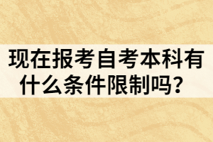現(xiàn)在報(bào)考自考本科有什么條件限制嗎？