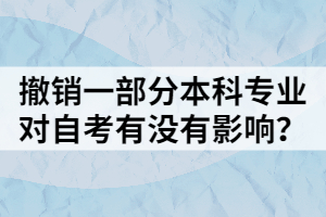 撤銷一部分本科專業(yè)，對(duì)自考有沒有影響？