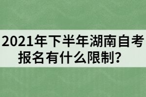 2021年下半年湖南自考報(bào)名有什么限制？
