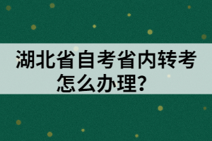 湖北省自考省內(nèi)轉(zhuǎn)考怎么辦理？