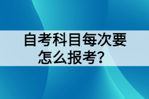 自考科目每次要怎么報(bào)考？