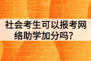 社會考生可以報考網(wǎng)絡(luò)助學(xué)加分嗎？