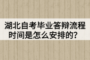 湖北自考畢業(yè)答辯流程時間是怎么安排的？