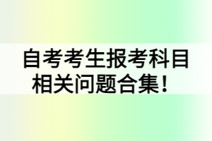 自考考生報考科目相關(guān)問題合集！