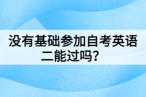 沒有基礎(chǔ)參加自考英語二能過嗎？